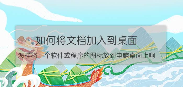 如何将文档加入到桌面 怎样将一个软件或程序的图标放到电脑桌面上啊？